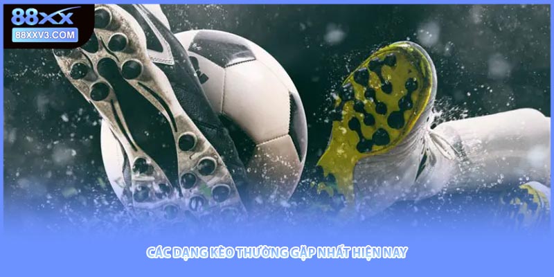 Các dạng kèo thường gặp nhất hiện nay