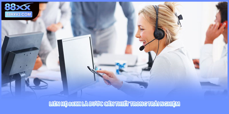 Liên hệ 88XX là bước cần thiết trong trải nghiệm